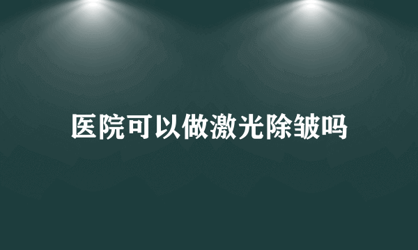 医院可以做激光除皱吗