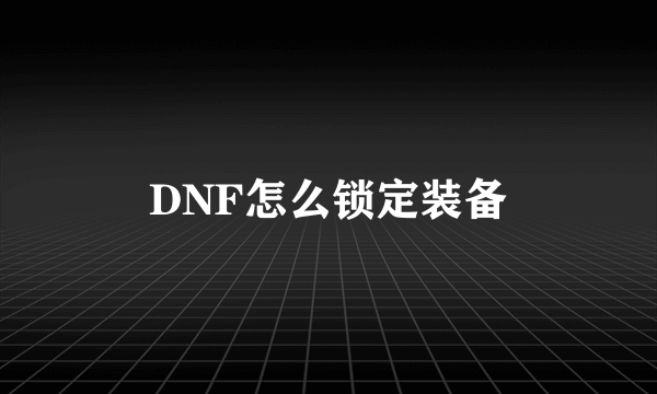 DNF怎么锁定装备