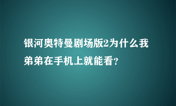 银河奥特曼剧场版2为什么我弟弟在手机上就能看？