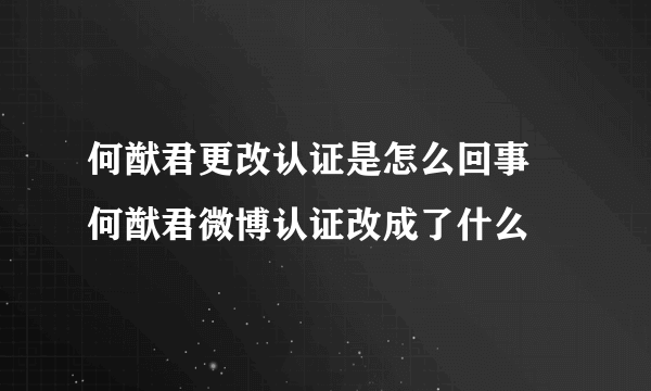 何猷君更改认证是怎么回事 何猷君微博认证改成了什么