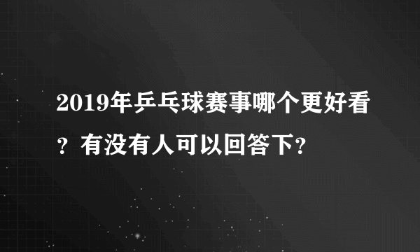 2019年乒乓球赛事哪个更好看？有没有人可以回答下？