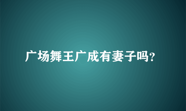 广场舞王广成有妻子吗？