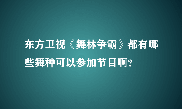 东方卫视《舞林争霸》都有哪些舞种可以参加节目啊？