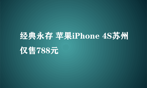 经典永存 苹果iPhone 4S苏州仅售788元