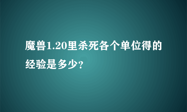 魔兽1.20里杀死各个单位得的经验是多少？