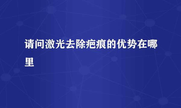 请问激光去除疤痕的优势在哪里