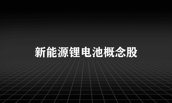 新能源锂电池概念股