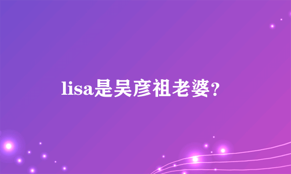 lisa是吴彦祖老婆？