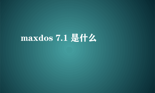 maxdos 7.1 是什么