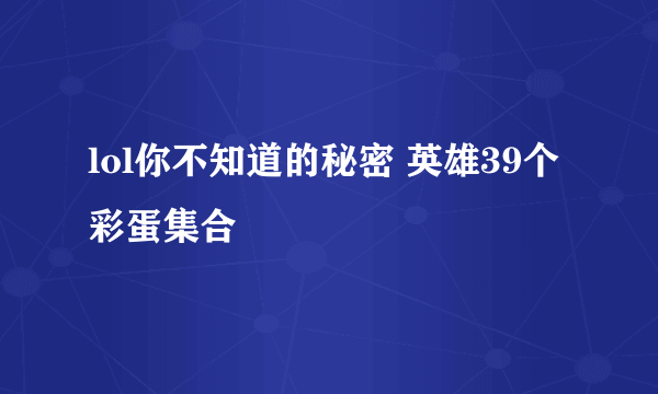 lol你不知道的秘密 英雄39个彩蛋集合