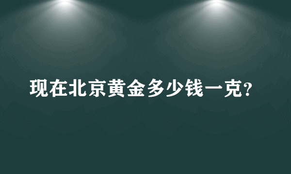 现在北京黄金多少钱一克？