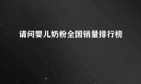 请问婴儿奶粉全国销量排行榜