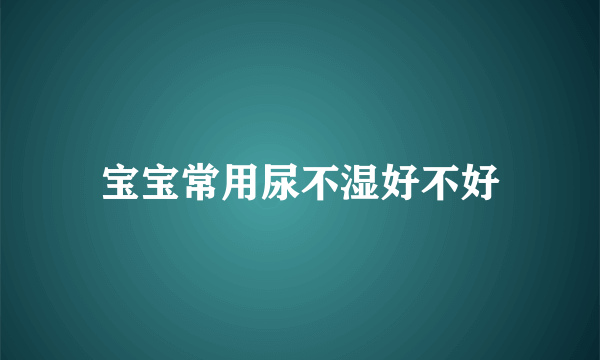 宝宝常用尿不湿好不好