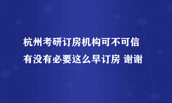 杭州考研订房机构可不可信 有没有必要这么早订房 谢谢