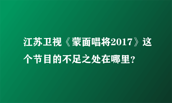 江苏卫视《蒙面唱将2017》这个节目的不足之处在哪里？