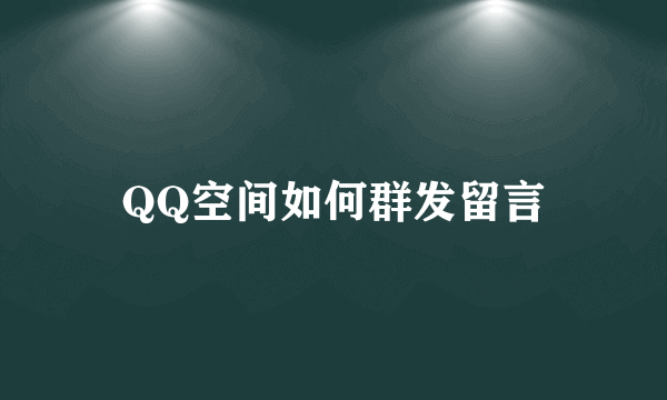 QQ空间如何群发留言