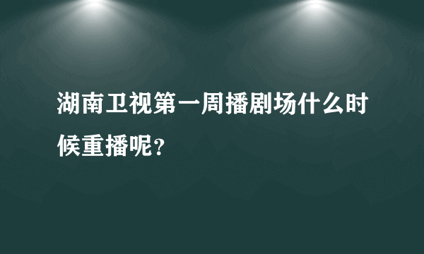 湖南卫视第一周播剧场什么时候重播呢？