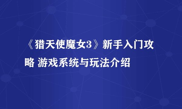 《猎天使魔女3》新手入门攻略 游戏系统与玩法介绍