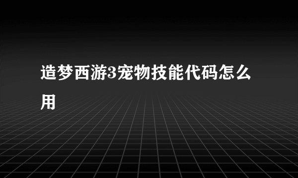 造梦西游3宠物技能代码怎么用