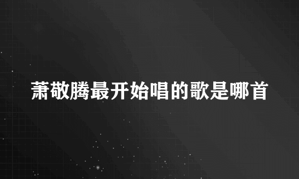 萧敬腾最开始唱的歌是哪首