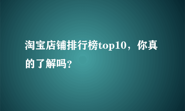 淘宝店铺排行榜top10，你真的了解吗？