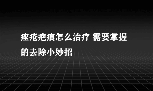 痤疮疤痕怎么治疗 需要掌握的去除小妙招