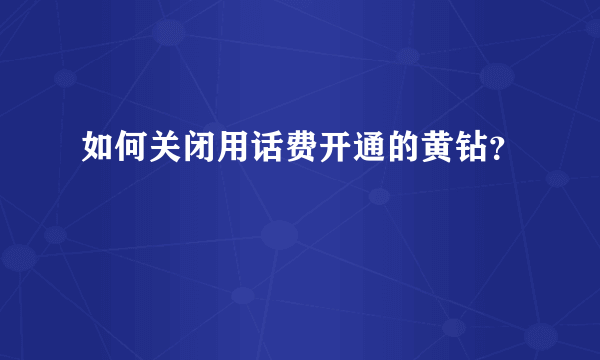 如何关闭用话费开通的黄钻？