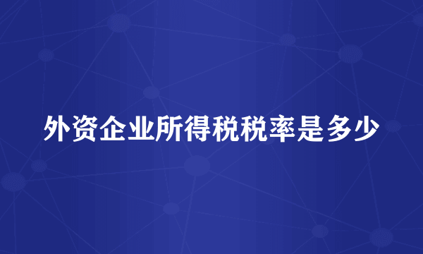 外资企业所得税税率是多少