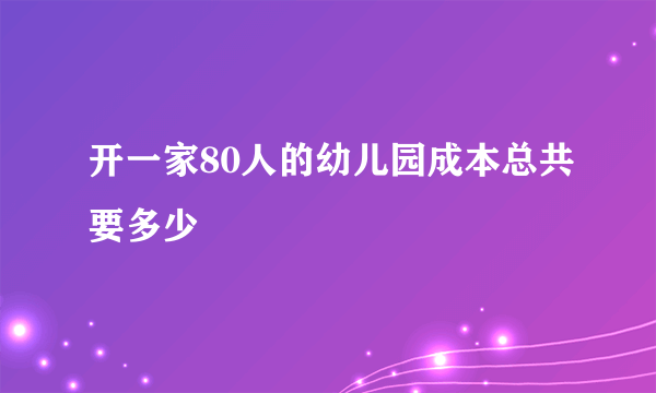 开一家80人的幼儿园成本总共要多少