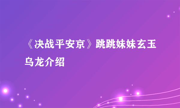 《决战平安京》跳跳妹妹玄玉乌龙介绍