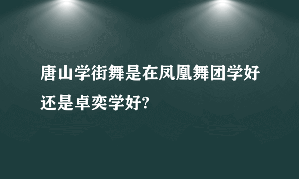 唐山学街舞是在凤凰舞团学好还是卓奕学好?