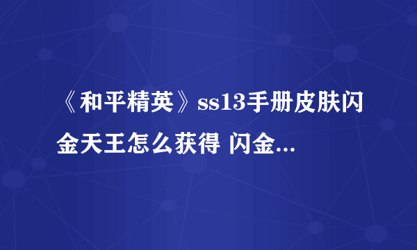 《和平精英》ss13手册皮肤闪金天王怎么获得 闪金天王获取方法