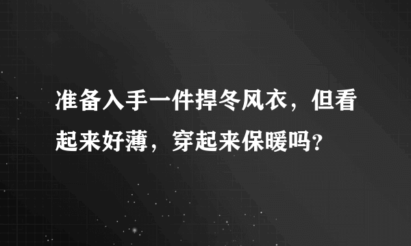 准备入手一件捍冬风衣，但看起来好薄，穿起来保暖吗？