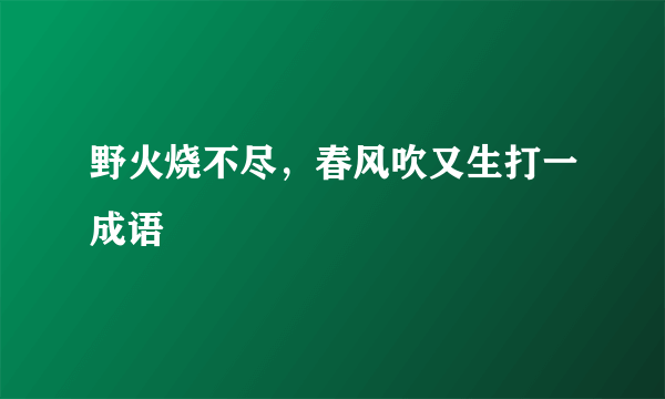 野火烧不尽，春风吹又生打一成语