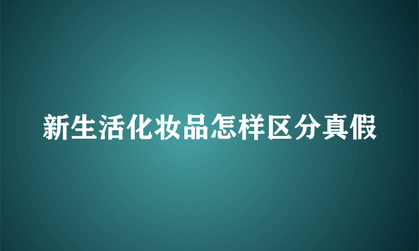 新生活化妆品怎样区分真假