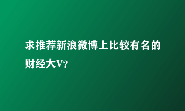 求推荐新浪微博上比较有名的财经大V？