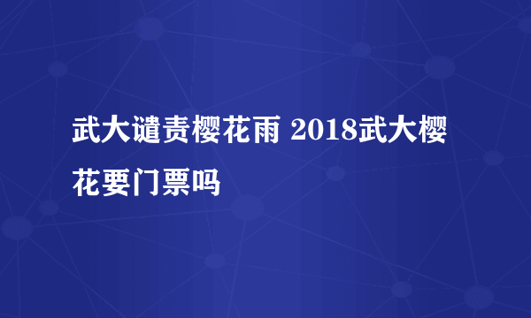 武大谴责樱花雨 2018武大樱花要门票吗