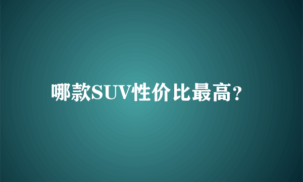 哪款SUV性价比最高？