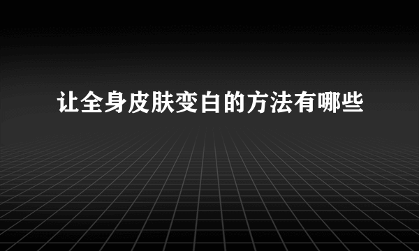 让全身皮肤变白的方法有哪些