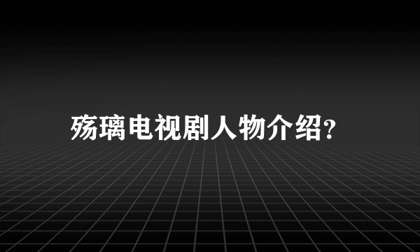 殇璃电视剧人物介绍？