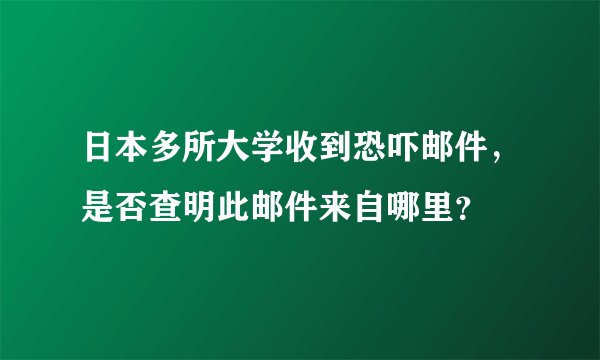 日本多所大学收到恐吓邮件，是否查明此邮件来自哪里？