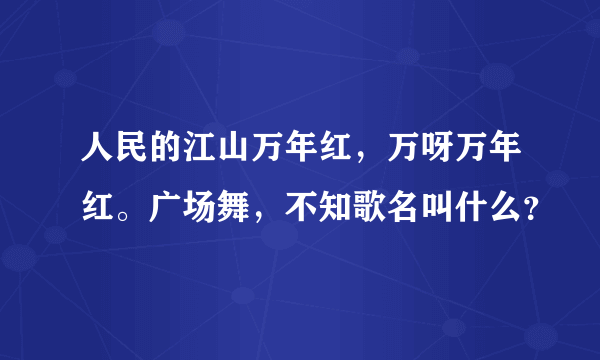 人民的江山万年红，万呀万年红。广场舞，不知歌名叫什么？