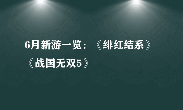 6月新游一览：《绯红结系》《战国无双5》