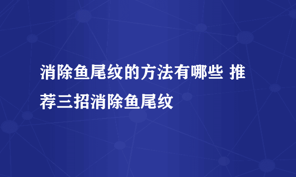 消除鱼尾纹的方法有哪些 推荐三招消除鱼尾纹