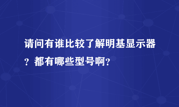 请问有谁比较了解明基显示器？都有哪些型号啊？