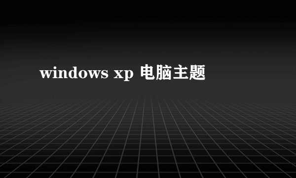 windows xp 电脑主题