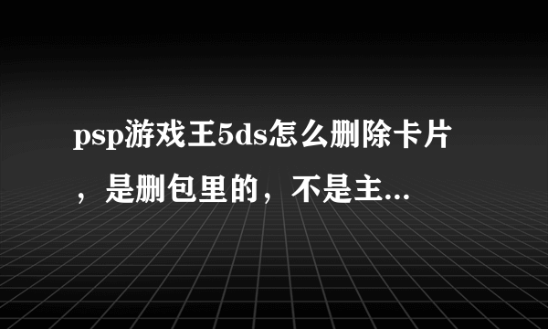 psp游戏王5ds怎么删除卡片，是删包里的，不是主卡组，还有怎么输密码挑卡