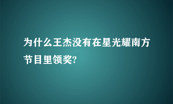 为什么王杰没有在星光耀南方节目里领奖?