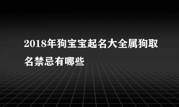 2018年狗宝宝起名大全属狗取名禁忌有哪些