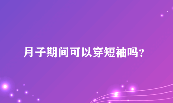 月子期间可以穿短袖吗？